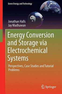 Energy Conversion and Storage via Electrochemical Systems: Perspectives, Case Studies and Tutorial Problems 2016 2016 ed.