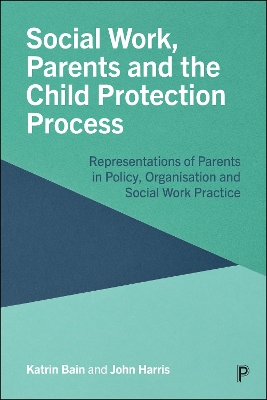 Social Work, Parents and the Child Protection Process: Representations of Parents in Policy, Organisation and Social Work Practice