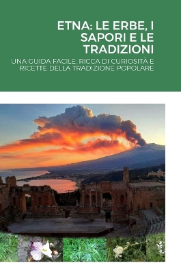 Etna: Le Erbe, I Sapori E Le Tradizioni: Una Guida Facile, Ricca Di Curiosità E  Ricette Della Tradizione Popolare