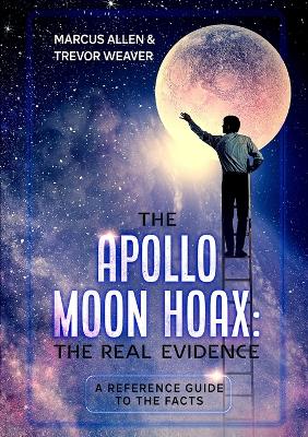 Apollo Moon Hoax: The Real Evidence: A Reference Guide to the Facts