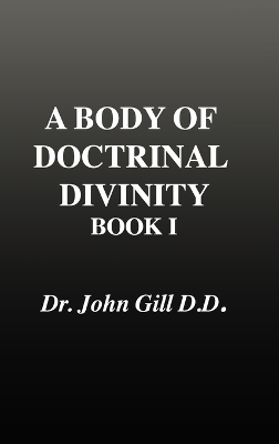 Body of Doctrinal Divinity, Book 1, Dr. John Gill. D.D.