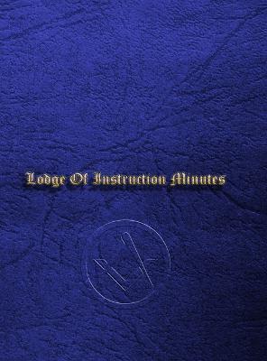 Craft Masonic LOI Minute Book: Lodge Of Instruction Minute Book