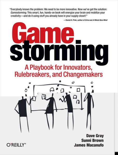 Gamestorming: A Playbook for Innovators, Rulebreakers, and Changemakers