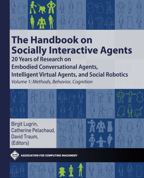 Handbook on Socially Interactive Agents: 20 years of Research on Embodied Conversational Agents, Intelligent Virtual Agents, and Social Robotics Volume 1: Methods, Behavior, Cognition