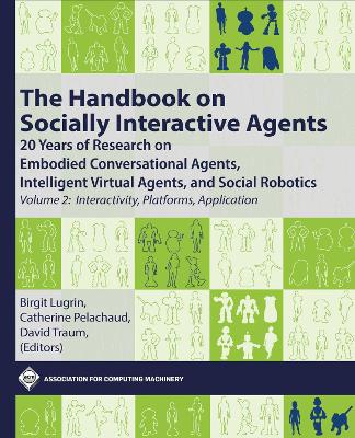 Handbook on Socially Interactive Agents: 20 Years of Research on Embodied Conversational Agents, Intelligent Virtual  Agents, and Social Robotics, Volume 2: Interactivity, Platforms, Application