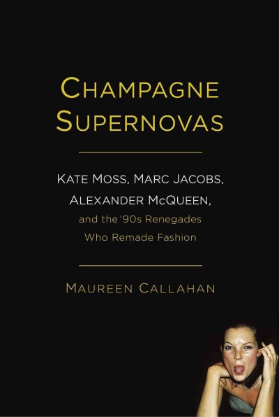 Champagne Supernovas: Kate Moss, Marc Jacobs, Alexander McQueen, and the '90s Renegades Who Remade  Fashion