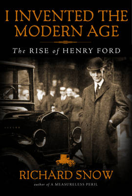 I Invented the Modern Age: The Rise of Henry Ford