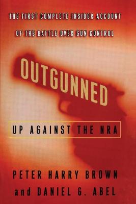 Outgunned: Up Against the NRA-- The First Complete Insider Account of the Battle Over Gun Control