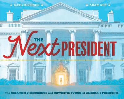 Next President: The Unexpected Beginnings and Unwritten Future of America's Presidents