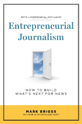 Entrepreneurial Journalism: How to Build What's Next for News