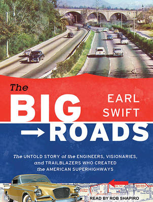 Big Roads: The Untold Story of the Engineers, Visionaries, and Trailblazers Who Created  the American Superhighways Unabridged edition