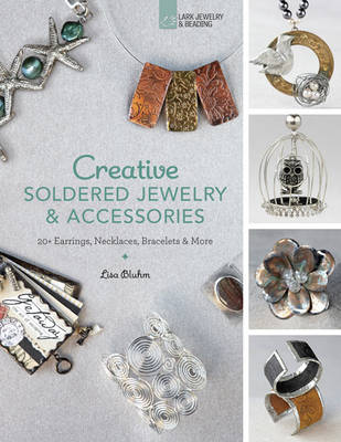 Creative Soldered Jewelry & Accessories: 20plus Earrings, Necklaces, Bracelets & More