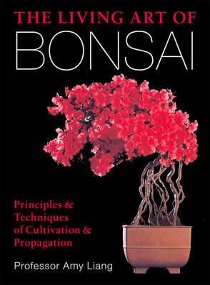 Living Art of Bonsai: Principles & Techniques of Cultivation & Propagation