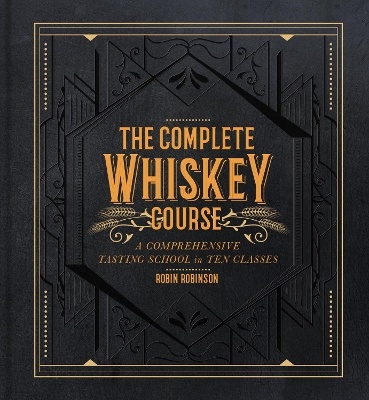 Complete Whiskey Course: A Comprehensive Tasting School in Ten Classes