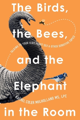Birds, the Bees, and the Elephant in the Room: Talking to Your Kids About Sex and Other Sensitive Topics