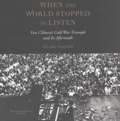 When the World Stopped to Listen: Van Cliburn's Cold War Triumph and Its Aftermath Unabridged edition
