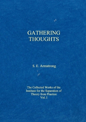 Gathering Thoughts: The Collected Works of the Institute for the Separation of Theory from  Practice Volume I