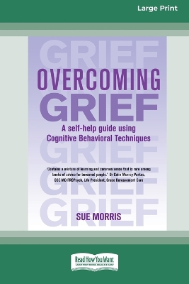 Overcoming Grief: A self-help guide using Cognitive Behavioral Techniques Large type / large print edition