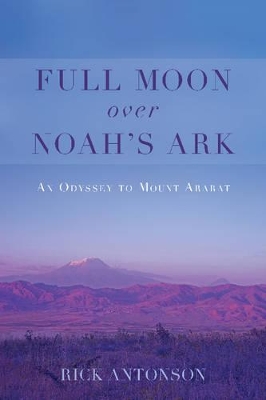 Full Moon Over Noah's Ark: A Trek in Turkey to Mount Ararat