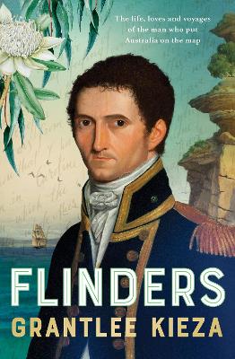 Flinders: The fascinating life, loves & great adventures of the man who put Australia on the map from the award winning author of BANJO, BANKS and HUDSON FYSH