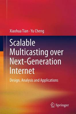 Scalable Multicasting over Next-Generation Internet: Design, Analysis and Applications 2012