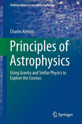 Principles of Astrophysics: Using Gravity and Stellar Physics to Explore the Cosmos 2014 ed.