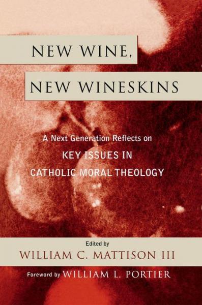 New Wine, New Wineskins: A Next Generation Reflects on Key Issues in Catholic Moral Theology