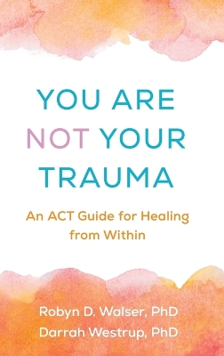 You Are Not Your Trauma: An ACT Guide for Healing from Within