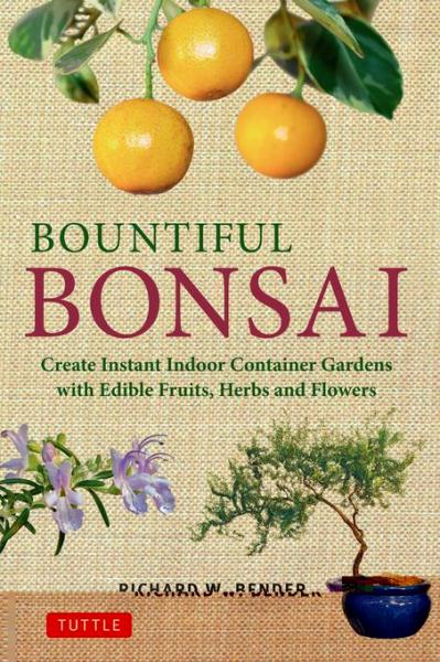 Bountiful Bonsai: Create Instant Indoor Container Gardens with Edible Fruits, Herbs and Flowers