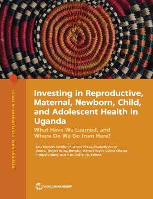 Investing in Reproductive, Maternal, Newborn, Child, and Adolescent Health  in Uganda: What Have We Learned, and Where Do We Go from Here?
