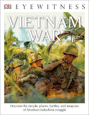 Eyewitness Vietnam War: Discover the People, Places, Battles, and Weapons of America's Indochina  Struggl