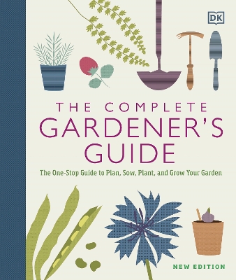Complete Gardener's Guide: The One-Stop Guide to Plan, Sow, Plant, and Grow Your Garden Revised edition