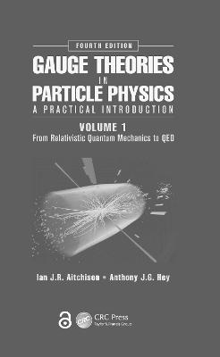Gauge Theories in Particle Physics: A Practical Introduction, Volume 1: From Relativistic Quantum Mechanics to QED, Fourth Edition 4th edition