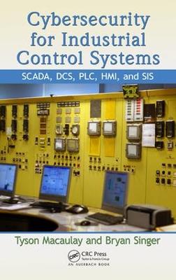 Cybersecurity for Industrial Control Systems: SCADA, DCS, PLC, HMI, and SIS