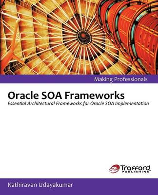 Oracle Soa Frameworks: Essential Architectural Frameworks for Oracle Soa Implementation