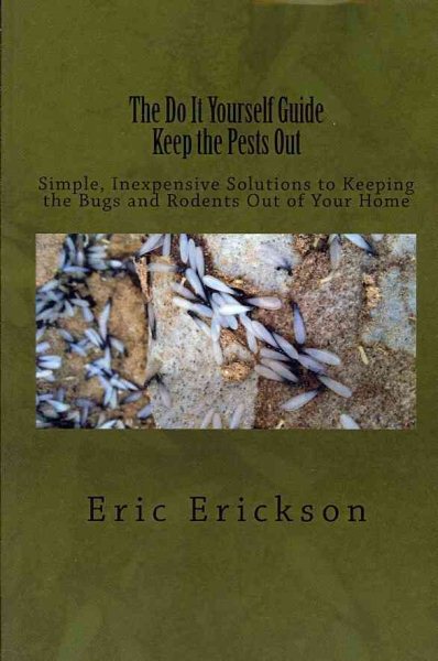 Do It Yourself Guide Keep the Pests Out: Simple, Inexpensive Solutions to Keeping the Bugs and Rodents Out of Your Home