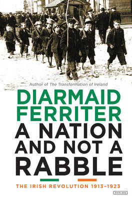 Nation and Not a Rabble: The Irish Revolutions 1913-1923