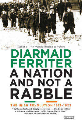Nation and Not a Rabble: The Irish Revolution 1913-1923