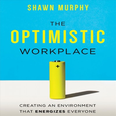 Optimistic Workplace: Creating an Environment That Energizes Everyone Unabridged edition