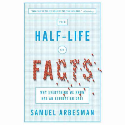 Half-Life of Facts: Why Everything We Know Has an Expiration Date Library ed.