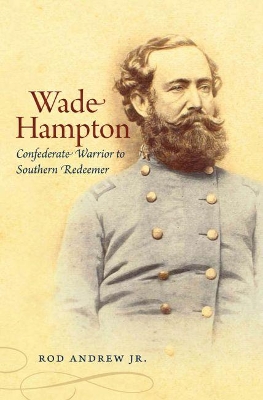 Wade Hampton: Confederate Warrior to Southern Redeemer New edition