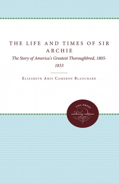Life and Times of Sir Archie: The Story of America's Greatest Thoroughbred, 1805-1833