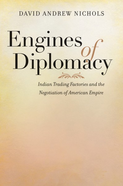 Engines of Diplomacy: Indian Trading Factories and the Negotiation of American Empire
