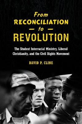 From Reconciliation to Revolution: The Student Interracial Ministry, Liberal Christianity, and the Civil Rights  Movement