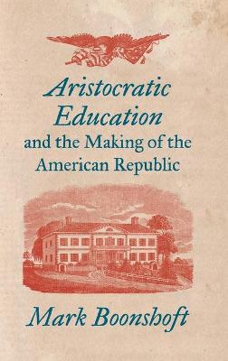 Aristocratic Education and the Making of the American Republic