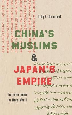 China's Muslims and Japan's Empire: Centering Islam in World War II