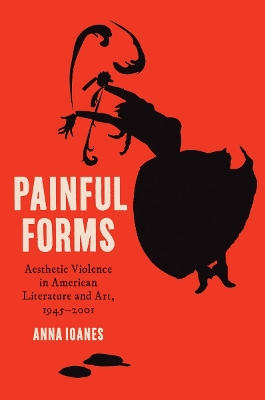 Painful Forms: Aesthetic Violence in American Literature and Art, 19452001
