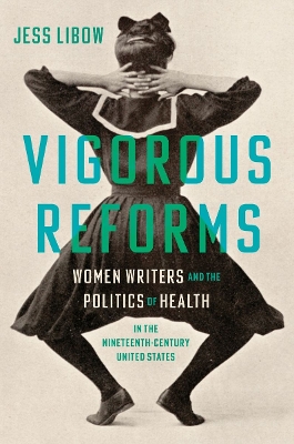 Vigorous Reforms: Women Writers and the Politics of Health in the Nineteenth-Century United  States