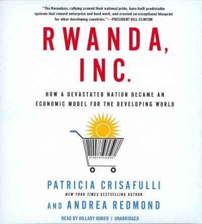 Rwanda, Inc.: How a Devastated Nation Became an Economic Model for the Developing World