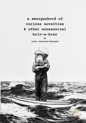 Smorgasbord of Curious Novelties & Other Nonsensical Bric - a - Brac
